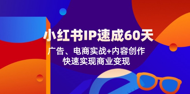 小红书 IP速成60天：广告、电商实战+内容创作，快速实现商业变现-全有网创