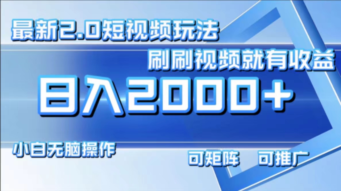 最新短视频2.0玩法，刷刷视频就有收益.小白无脑操作，日入2000+-全有网创