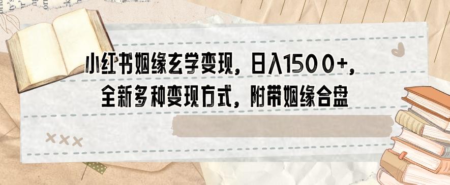 小红书姻缘玄学变现，日入1500+，全新多种变现方式，附带姻缘合盘【揭秘】-全有网创