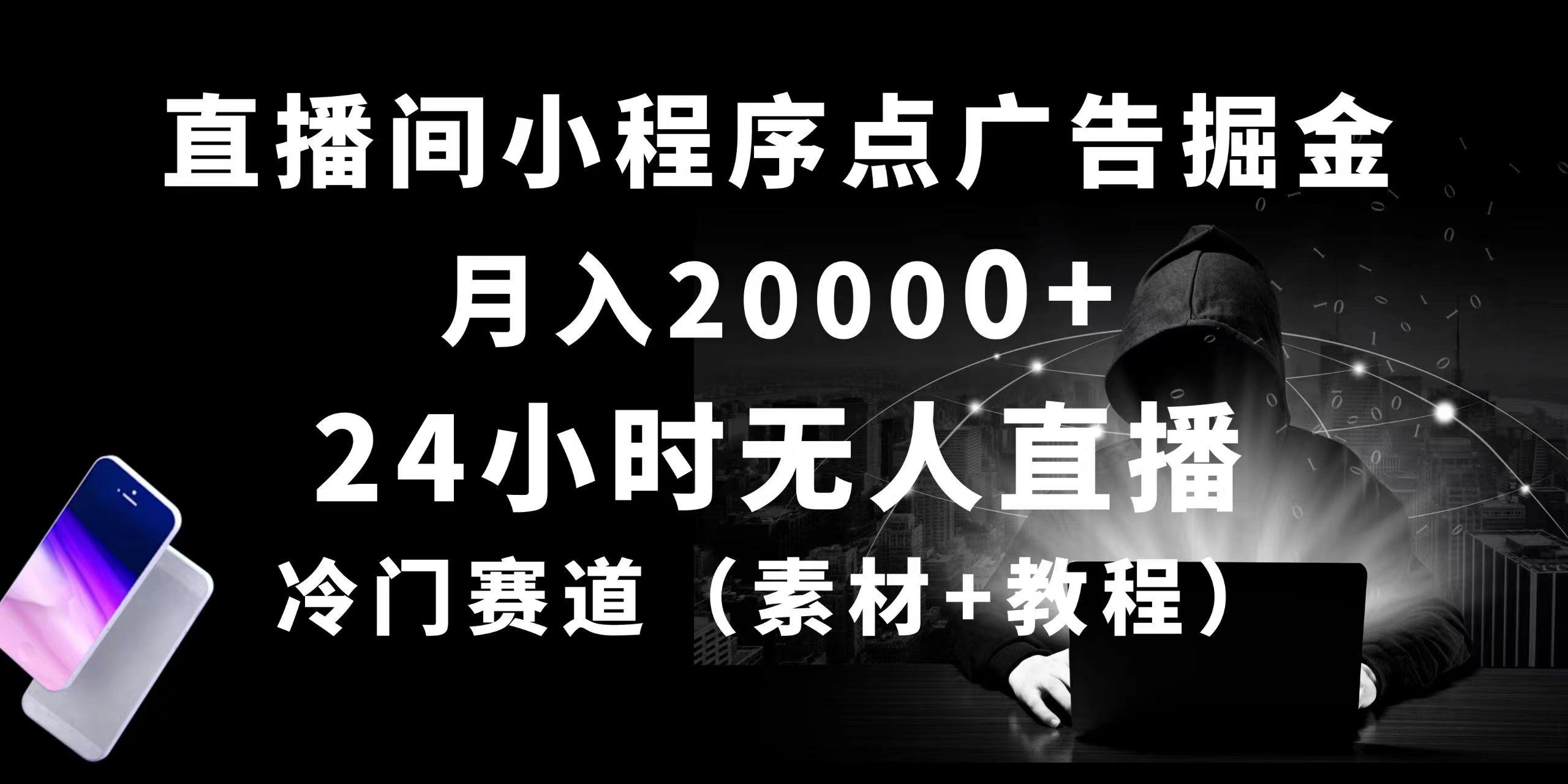 24小时无人直播小程序点广告掘金， 月入20000+，冷门赛道，起好猛，独…-全有网创