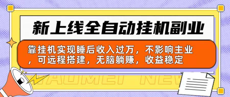 新上线全自动挂机副业：靠挂机实现睡后收入过万，不影响主业可远程搭建…-全有网创