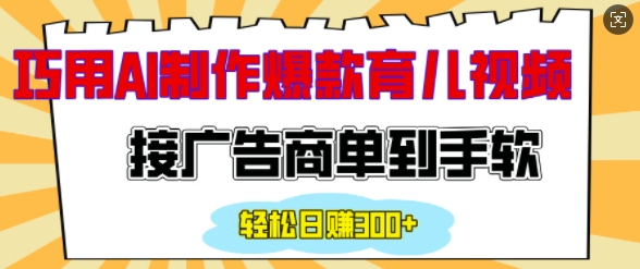 用AI制作情感育儿爆款视频，接广告商单到手软，日入200+-全有网创