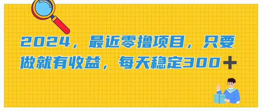2024，最近零撸项目，只要做就有收益，每天动动手指稳定收益300+-全有网创
