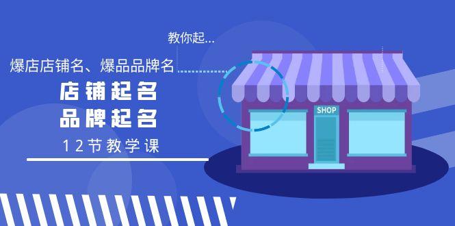 教你起“爆店店铺名、爆品品牌名”，店铺起名，品牌起名(12节教学课)-全有网创