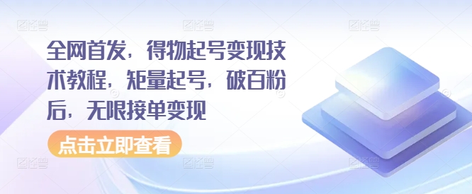 全网首发，得物起号变现技术教程，矩量起号，破百粉后，无限接单变现-全有网创
