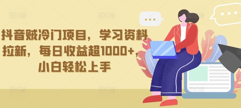 抖音贼冷门项目，学习资料拉新，每日收益超1000+，小白轻松上手【揭秘】-全有网创