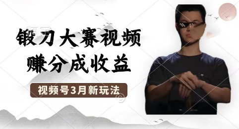 制作锻刀大赛视频，撸视频号分成计划收益，操作简单，轻松月入过W-全有网创