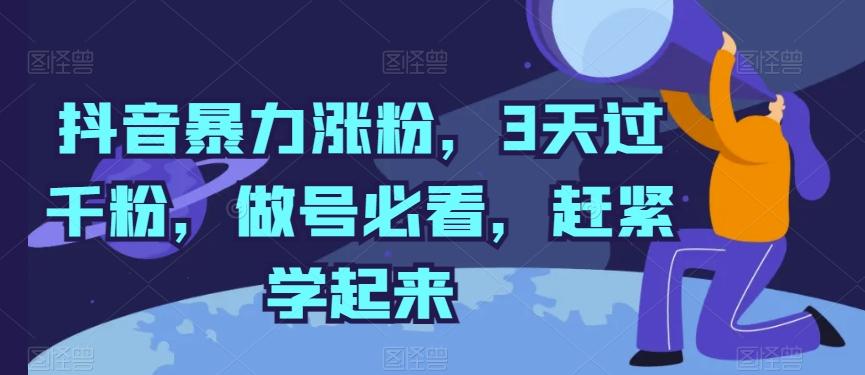 抖音暴力涨粉，3天过千粉，做号必看，赶紧学起来【揭秘】-全有网创