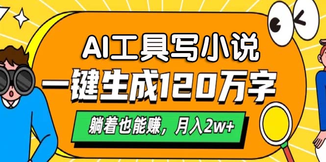 AI工具写小说，一键生成120万字，躺着也能赚，月入2w+-全有网创