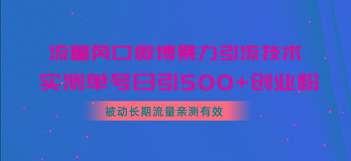 流量风口微博暴力引流技术，单号日引500+创业粉，被动长期流量-全有网创