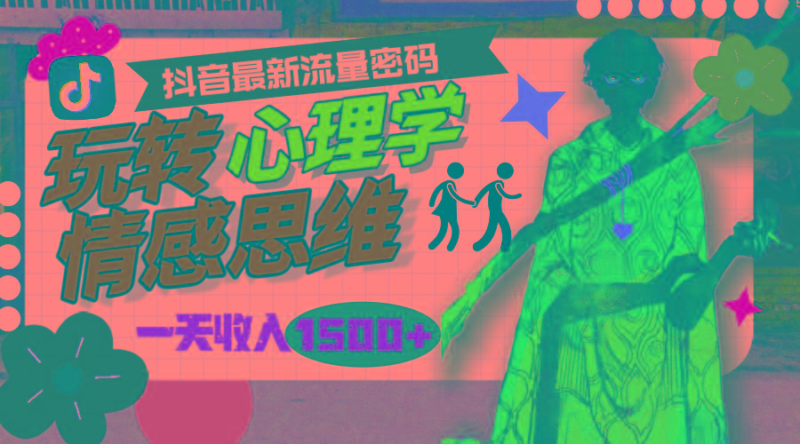 (9981期)一天收入1500+，玩转心理学情感思维，抖音最新流量密码-全有网创