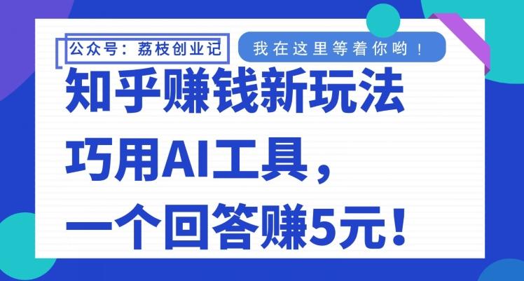 知乎赚钱新玩法，巧用AI工具，一个回答赚5元-全有网创