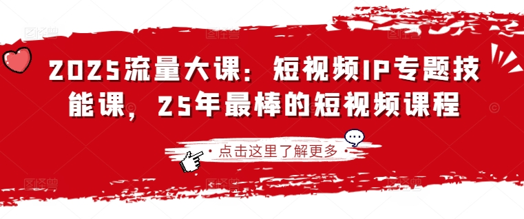 2025流量大课：短视频IP专题技能课，25年最棒的短视频课程-全有网创