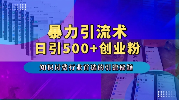 暴力引流术，专业知识付费行业首选的引流秘籍，一天暴流500+创业粉，五个手机流量接不完!-全有网创