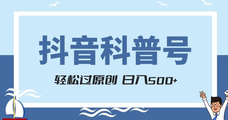 抖音科普号项目，轻松过原创，官方流量扶持，涨粉快，日入500+【揭秘】-全有网创