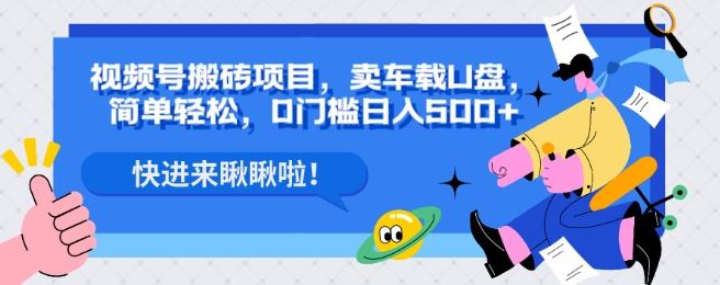 视频号搬砖项目，卖车载U盘，简单轻松，0门槛日入500+-全有网创
