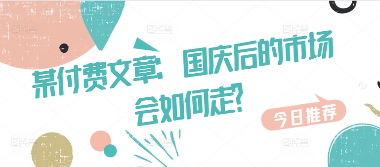 某付费文章:国庆后的市场会如何走?-全有网创