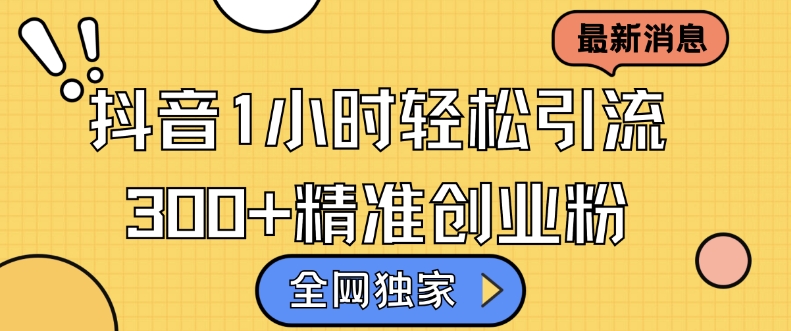 全网独家抖音引流,轻松日引300+精准创业粉【揭秘】