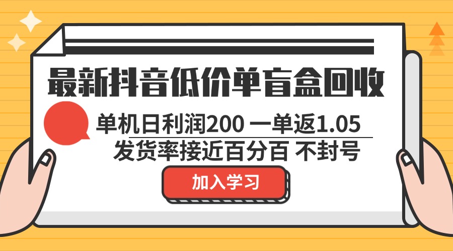 最新抖音低价单盲盒回收 一单1.05 单机日利润200 纯绿色不封号-全有网创