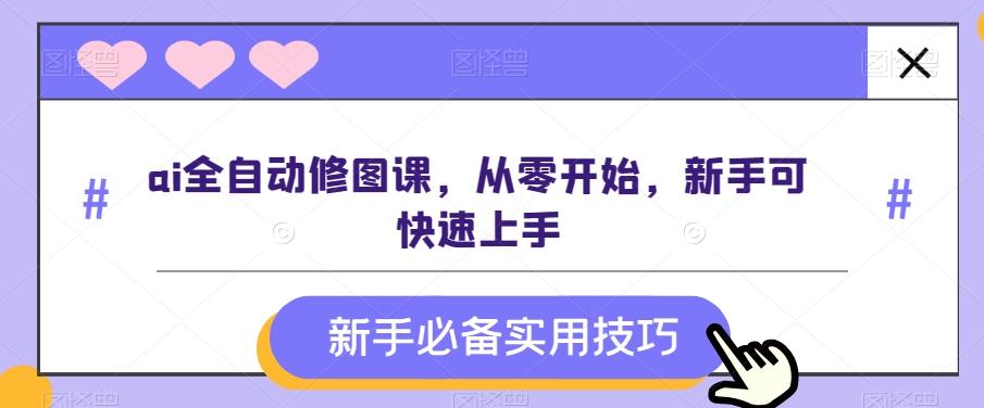 ai全自动修图课，从零开始，新手可快速上手-全有网创