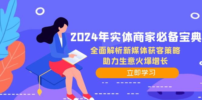 2024年实体商家必备宝典：全面解析新媒体获客策略，助力生意火爆增长-全有网创
