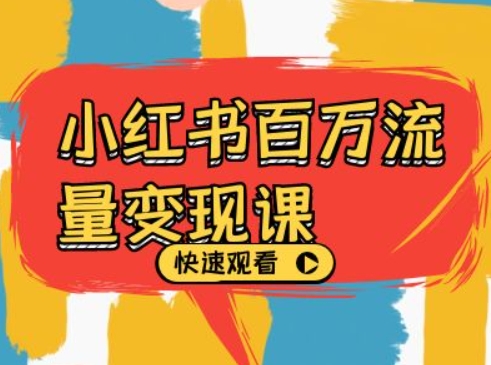 小红书百万流量变现课，小红书电商教程下载-全有网创