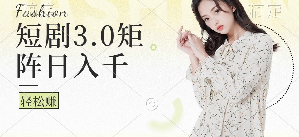 短剧3.0矩阵玩法，超简单，普通人每天可以收入1000+-全有网创