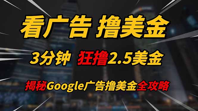 看广告，撸美金！！3分钟赚2.5美金！！日入200美金不是梦！揭秘Google…-全有网创