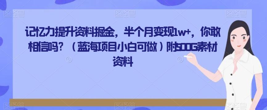 记忆力提升资料掘金，半个月变现1w+，你敢相信吗？（蓝海项目小白可做）附500G素材资料-全有网创