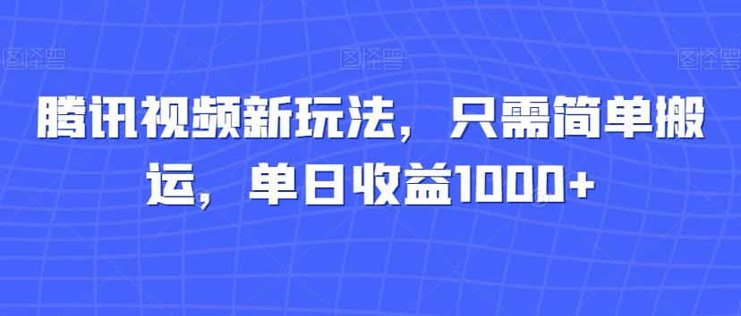 腾讯视频新玩法，只需简单搬运，单日收益1000+-全有网创