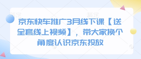 京东快车推广3月线下课【送全套线上视频】，带大家换个角度认识京东投放-全有网创