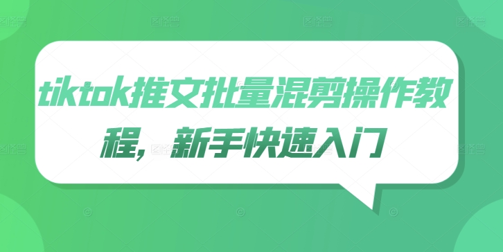 tiktok推文批量混剪操作教程，新手快速入门-全有网创
