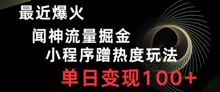 最近爆火闻神流量掘金，小程序蹭热度玩法，单日变现100+-全有网创