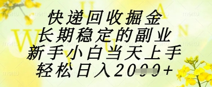 快递回收掘金项目，长期稳定的副业，新手小白当天上手，轻松日入1k+【揭秘】-全有网创