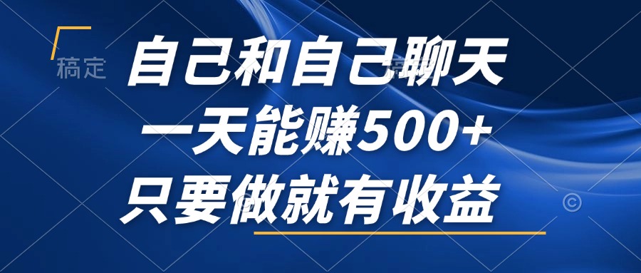 自己和自己聊天，一天能赚500+，只要做就有收益，不可错过的风口项目！-全有网创