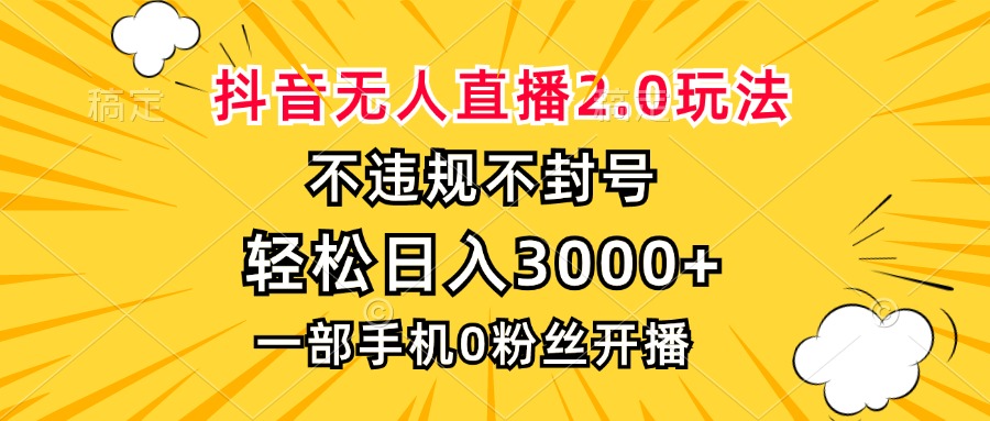 抖音无人直播2.0玩法，不违规不封号，轻松日入3000+，一部手机0粉开播-全有网创