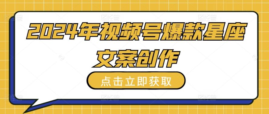 2024年视频号爆款星座文案创作教程【揭秘】-全有网创