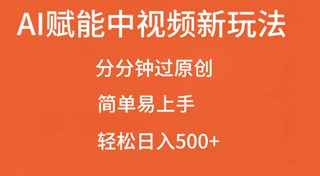 AI赋能中视频最新玩法，分分钟过原创，简单易上手，轻松日入500+【揭秘】-全有网创