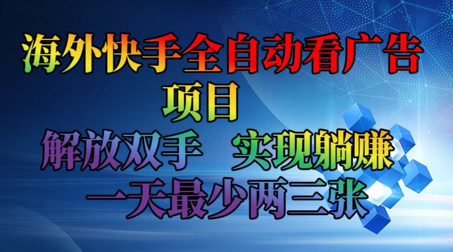 海外快手全自动看广告项目    解放双手   实现躺赚  一天最少两三张-全有网创