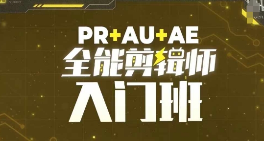 PR+AU+AE全能剪辑师入门班，剪辑入门必学课程-全有网创
