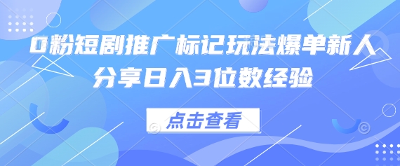 0粉短剧推广标记玩法爆单新人分享日入3位数经验-全有网创