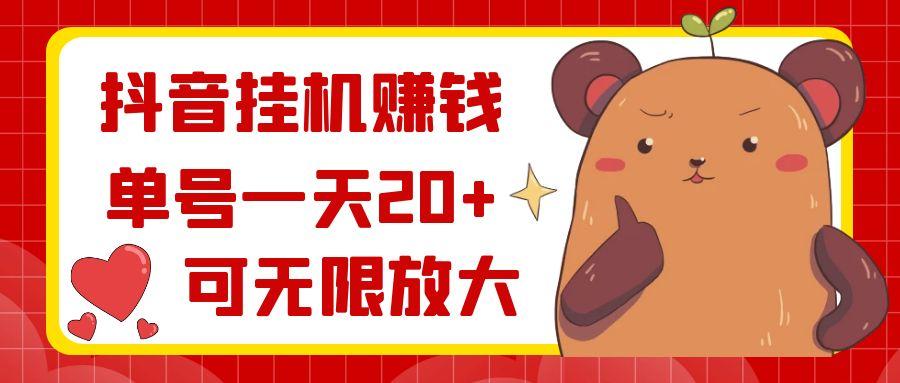 抖音挂机赚钱，单号一天20+，可无限放大-全有网创