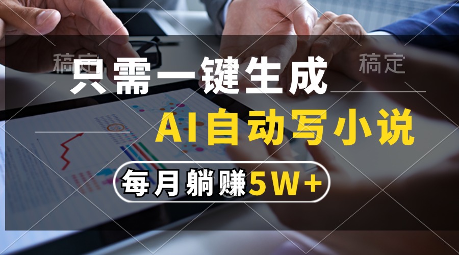 只需一键生成，AI自动写小说，每月躺赚5w+-全有网创