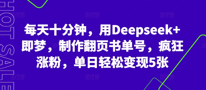 每天十分钟，用Deepseek+即梦，制作翻页书单号，疯狂涨粉，单日轻松变现5张-全有网创