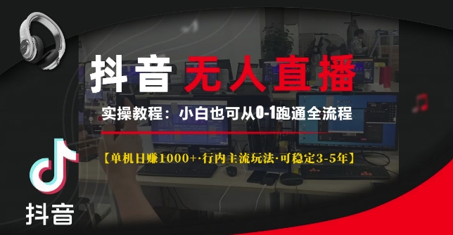 抖音无人直播实操教程【单机日入1k+行内主流玩法可稳定3-5年】小白也可从0-1跑通全流程【揭秘】-全有网创