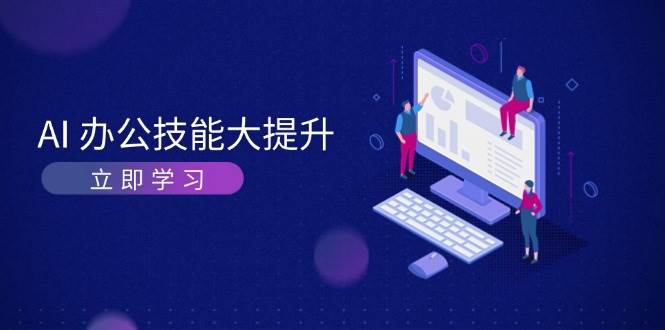 AI办公技能大提升，学习AI绘画、视频生成，让工作变得更高效、更轻松-全有网创