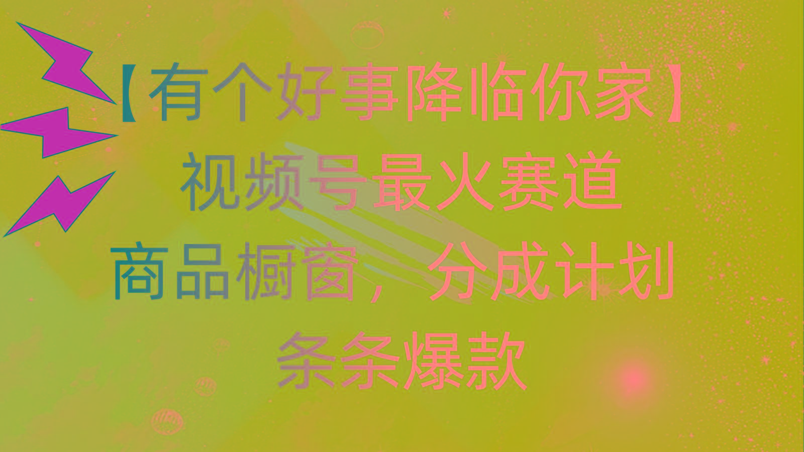有个好事 降临你家：视频号最火赛道，商品橱窗，分成计划 条条爆款，每…-全有网创