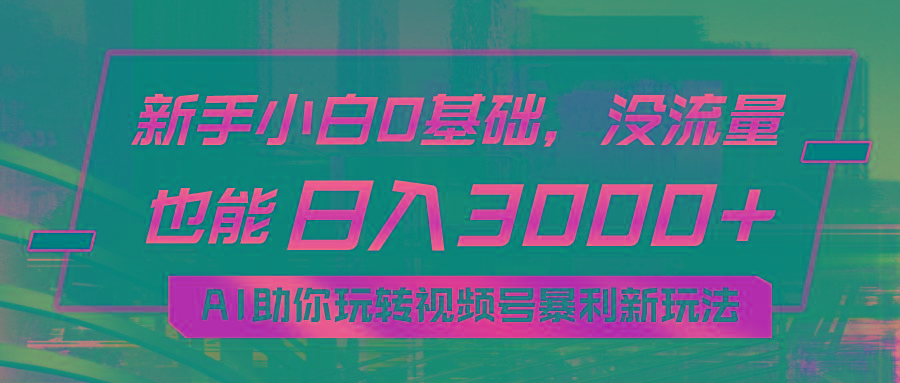 小白0基础，没流量也能日入3000+：AI助你玩转视频号暴利新玩法-全有网创