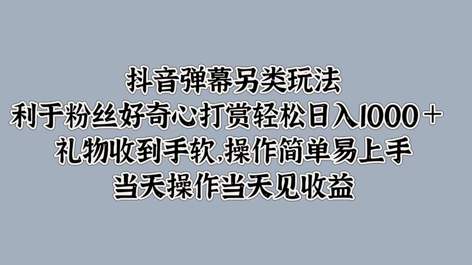 抖音弹幕另类玩法，利于粉丝好奇心打赏轻松日入1000＋ 礼物收到手软，操作简单-全有网创