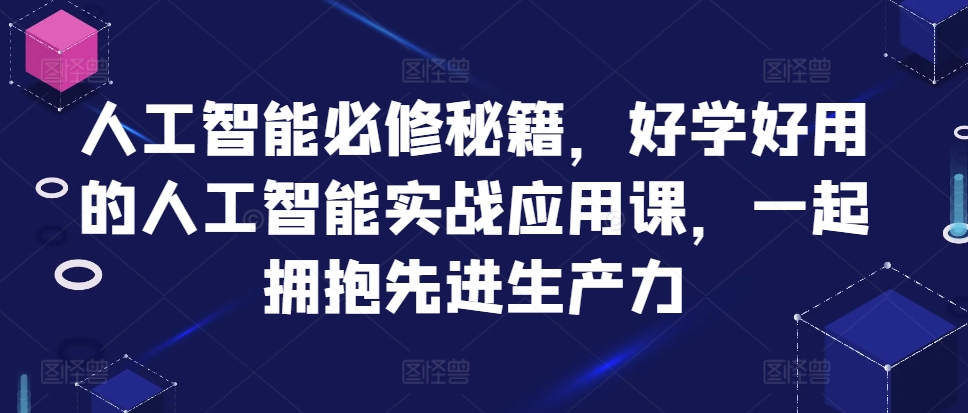 人工智能必修秘籍，好学好用的人工智能实战应用课，一起拥抱先进生产力-全有网创